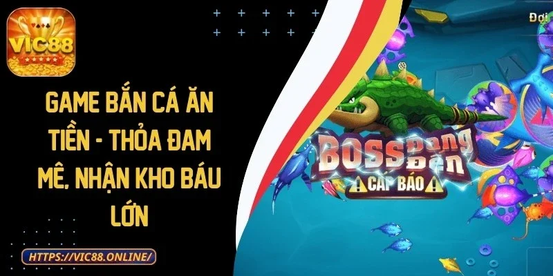 Game Bắn Cá Ăn Tiền - Thỏa Đam Mê, Nhận Kho Báu Lớn 1 game-ban-ca-an-tien